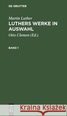 Martin Luther: Luthers Werke in Auswahl. Band 1 Martin Otto Luther Clemen, Martin Luther, Albert Leitzmann, Otto Clemen 9783111214252 De Gruyter