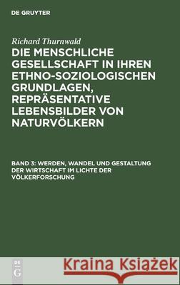 Werden, Wandel und Gestaltung der Wirtschaft im Lichte der Völkerforschung Richard Thurnwald 9783111214337 De Gruyter