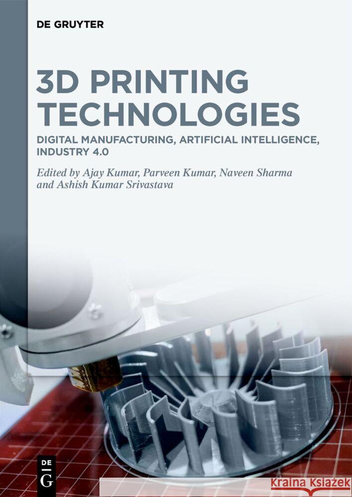 3D Printing Technologies: Digital Manufacturing, Artificial Intelligence, Industry 4.0 Ajay Kumar Parveen Kumar Naveen Sharma 9783111214597 de Gruyter