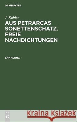 J. Kohler: Aus Petrarcas Sonettenschatz. Freie Nachdichtungen. Sammlung 1 Josef Kohler (Wraige Und Kohler Pyrotechnik Oeg Schardenberg Au) 9783111216645 De Gruyter