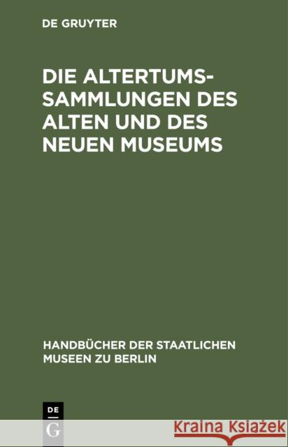 Die Altertums-Sammlungen Des Alten Und Des Neuen Museums: Führer Durch Die Königlichen Museen Zu Berlin Königliche Museen 9783111217635 Walter de Gruyter