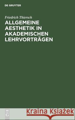 Allgemeine Aesthetik in akademischen Lehrvorträgen Friedrich Thiersch 9783111218267 De Gruyter