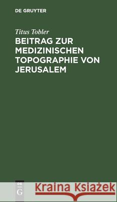 Beitrag zur medizinischen Topographie von Jerusalem Titus Tobler 9783111218359