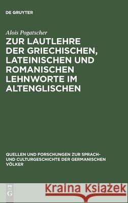 Zur Lautlehre der griechischen, lateinischen und romanischen Lehnworte im Altenglischen Alois Pogatscher 9783111218465 De Gruyter