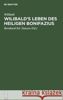 Wilibald's Leben des heiligen Bonifazius Bernhard Ed Wilibald Simson, Bernhard Ed Simson 9783111218755 De Gruyter