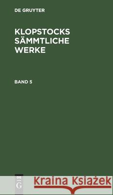 Friedrich Gottlieb Klopstock: Klopstocks Sämmtliche Werke. Band 5 Friedrich Gottlieb Klopstock 9783111218908 De Gruyter