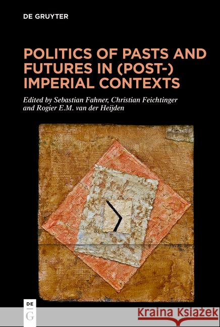 Politics of Pasts and Futures in (Post-)Imperial Contexts Sebastian Fahner Christian Feichtinger Rogier E. M. Heijden 9783111219288