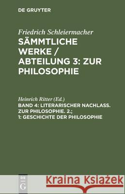 Sämmtliche Werke / Abteilung 3: Zur Philosophie, Band 4, Literarischer Nachlaß. Zur Philosophie. 2.; 1: Geschichte der Philosophie Friedrich Schleiermacher, Heinrich Ritter 9783111219967