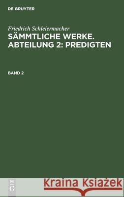 Friedrich Schleiermacher: Sämmtliche Werke. Abteilung 2: Predigten. Band 2 Schleiermacher, Friedrich 9783111220390 De Gruyter