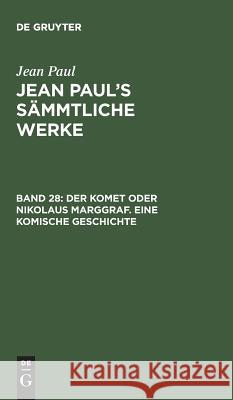 Jean Paul's Sämmtliche Werke, Band 28, Der Komet oder Nikolaus Marggraf. Eine komische Geschichte Jean Paul 9783111220505 De Gruyter