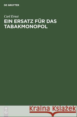 Ein Ersatz Für Das Tabakmonopol: Steuerpolitischer Vorschlag Carl Ernst (University of North Carolina, Chapel Hill) 9783111220550