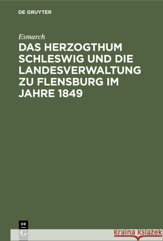 Das Herzogthum Schleswig und die Landesverwaltung zu Flensburg im Jahre 1849 Esmarch 9783111220567