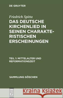 Das deutsche Kirchenlied in seinen charakteristischen Erscheinungen, Teil 1, Mittelalter und Reformationszeit Friedrich Spitta 9783111220963