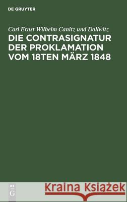 Die Contrasignatur Der Proklamation Vom 18ten März 1848: Berichtigende Anmerkung Zur Signatura Temporis Carl Ernst Wilhelm Canitz Und Dallwitz 9783111221502
