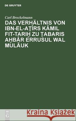 Das Verhältnis Von Ibn-El-Aṯîrs Kâmil Fit-Tariḫ Zu Ṭabaris Aḫbâr Errusul Wal Mulãuk Brockelmann, Carl 9783111221540 De Gruyter