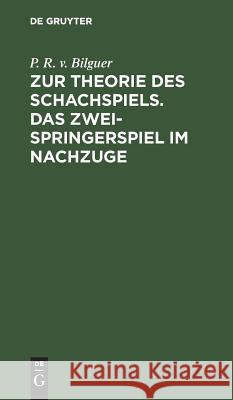 Zur Theorie Des Schachspiels. Das Zweispringerspiel Im Nachzuge Bilguer, P. R. V. 9783111221595 De Gruyter