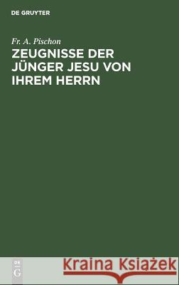 Zeugnisse der Jünger Jesu von ihrem Herrn Pischon, Friedrich August 9783111222127