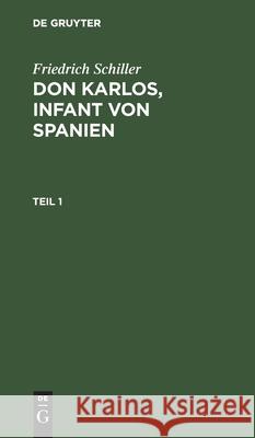 Friedrich Schiller: Dom Karlos, Infant Von Spanien. Teil 1 Schiller, Friedrich 9783111223049 De Gruyter