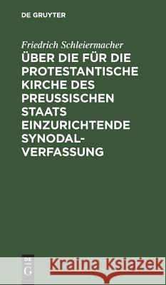 Über die für die protestantische Kirche des preußischen Staats einzurichtende Synodalverfassung Schleiermacher, Friedrich 9783111223452