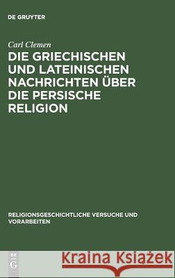 Die griechischen und lateinischen Nachrichten über die persische Religion Carl Clemen 9783111223490 De Gruyter