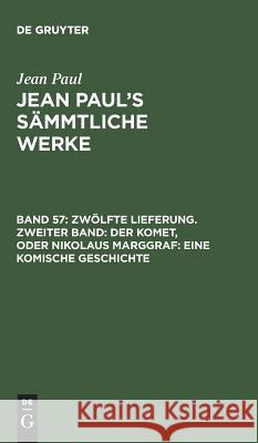 Jean Paul's Sämmtliche Werke, Band 57, Zwölfte Lieferung. Zweiter Band: Der Komet, oder Nikolaus Marggraf: Eine komische Geschichte Jean Paul 9783111224763 De Gruyter