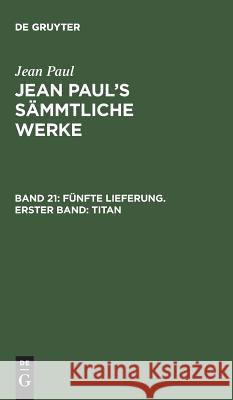 Jean Paul's Sämmtliche Werke, Band 21, Fünfte Lieferung. Erster Band: Titan Jean Paul 9783111224770 De Gruyter