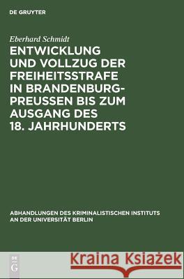 Entwicklung und Vollzug der Freiheitsstrafe in Brandenburg-Preußen bis zum Ausgang des 18. Jahrhunderts Eberhard Schmidt 9783111225135