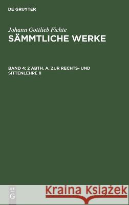 2 Abth. A. Zur Rechts- und Sittenlehre II Johann Gottlieb Fichte, Johann Gottlieb Fichte, I H Fichte 9783111225425 De Gruyter