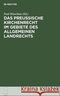 Das preußische Kirchenrecht im Gebiete des allgemeinen Landrechts Paul Hinschius 9783111226248 De Gruyter