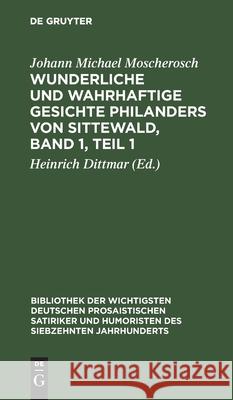 Wunderliche Und Wahrhaftige Gesichte Philanders Von Sittewald, Band 1, Teil 1: Enthaltend: Den Schergenteufel. Der Welt Wesen. Die Venusnarren. Das Todtenheer Johann Michael Moscherosch, Heinrich Dittmar 9783111226538 De Gruyter