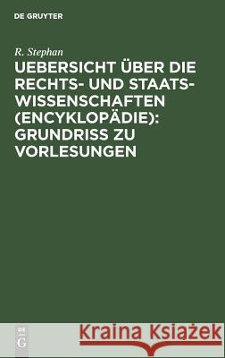 Uebersicht über die Rechts- und Staatswissenschaften (Encyklopädie): Grundriss zu Vorlesungen R Stephan 9783111226736 De Gruyter