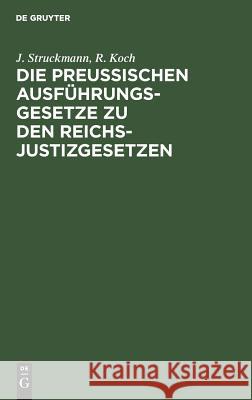 Die preussischen Ausführungsgesetze zu den Reichs-Justizgesetzen J Struckmann, R Koch 9783111226798 De Gruyter