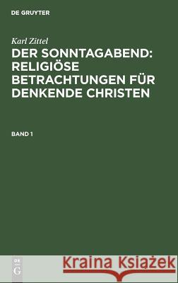 Der Sonntagabend: Religiöse Betrachtungen für denkende Christen Karl Zittel, Emil Zittel 9783111227078