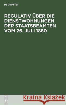 Regulativ über die Dienstwohnungen der Staatsbeamten vom 26. Juli 1880 No Contributor 9783111227870 De Gruyter