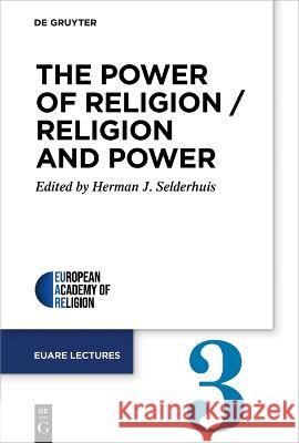 The Power of Religion / Religion and Power: Third Annual Conference 2020 Herman J. Selderhuis   9783111228051 De Gruyter