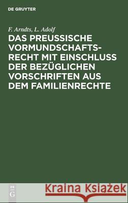 Das preußische Vormundschaftsrecht mit Einschluß der bezüglichen Vorschriften aus dem Familienrechte F Arndts, L Adolf 9783111228464 De Gruyter