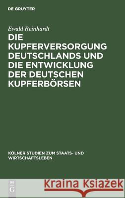 Die Kupferversorgung Deutschlands und die Entwicklung der deutschen Kupferbörsen Ewald Reinhardt 9783111228891