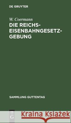 Die Reichs-Eisenbahngesetzgebung: Textausgabe Mit Anmerkungen Und Sachregister W Coermann 9783111229430 De Gruyter