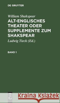 Alt-englisches Theater oder Supplemente zum Shakspear William Shakspear, Ludwig Tieck, Ludwig Tieck 9783111229737 De Gruyter