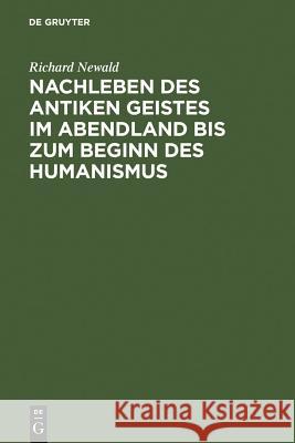 Nachleben Des Antiken Geistes Im Abendland Bis Zum Beginn Des Humanismus Richard Newald 9783111230023 De Gruyter