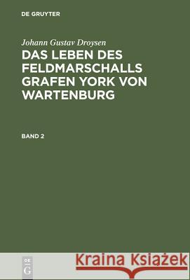 Johann Gustav Droysen: Das Leben Des Feldmarschalls Grafen York Von Wartenburg. Band 2 Johann Gustav Droysen 9783111231495 Walter de Gruyter