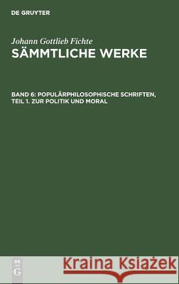 Populärphilosophische Schriften, Teil 1. Zur Politik und Moral Johann Gottlieb Fichte, Johann Gottlieb Fichte, I H Fichte 9783111231532 De Gruyter