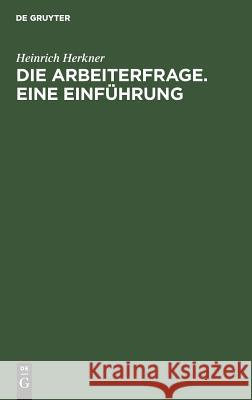 Die Arbeiterfrage. Eine Einführung Heinrich Herkner 9783111231822 De Gruyter