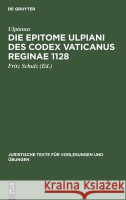 Die Epitome Ulpiani Des Codex Vaticanus Reginae 1128 Fritz Ulpianus Schulz, Fritz Schulz 9783111232317 De Gruyter