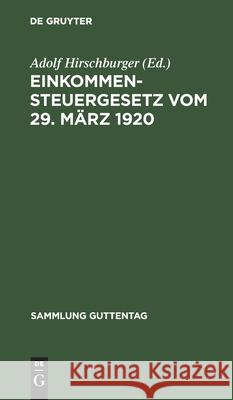 Einkommensteuergesetz Vom 29. März 1920: Unter Berücksichtigung Der Bis Zum 23. Dezember 1922 Ergangenen Änderungs- Und Ergänzungsgesetze Adolf Hirschburger 9783111232454 De Gruyter