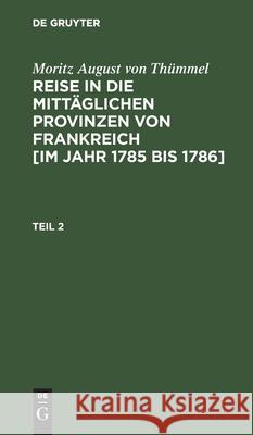 Moritz August Von Thümmel: Reise in Die Mittäglichen Provinzen Von Frankreich [Im Jahr 1785 Bis 1786]. Teil 2 Höfer, Conrad 9783111232577