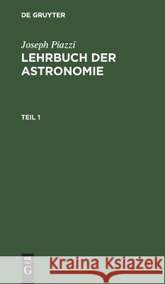 Lehrbuch der Astronomie Joseph C F Joha Piazzi Gauss Westphal, Joseph Piazzi, C F Gauss, Johann Heinrich Westphal 9783111232591 De Gruyter