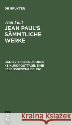 Jean Paul's Sämmtliche Werke, Band 7, Hesperus oder 45 Hundposttage. Eine Lebensbeschreibung Jean Paul 9783111233116 De Gruyter