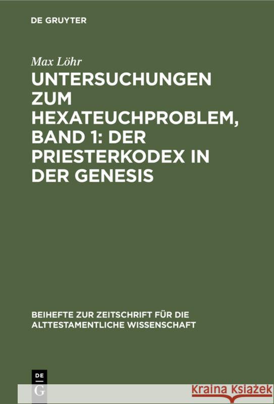 Untersuchungen zum Hexateuchproblem, Band 1: Der Priesterkodex in der Genesis Max Löhr 9783111233291 De Gruyter