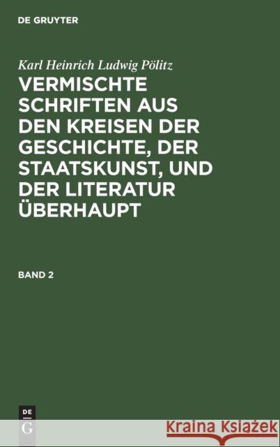 Vermischte Schriften aus den Kreisen der Geschichte, der Staatskunst, und der Literatur überhaupt Pölitz, Karl Heinrich Ludwig 9783111234892